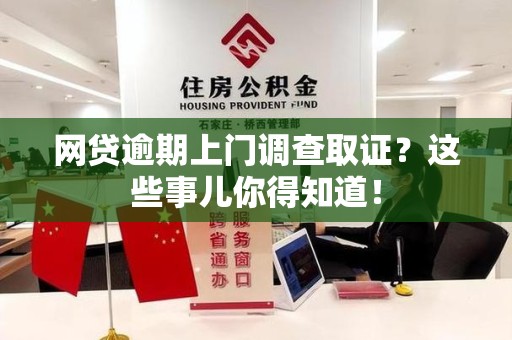 同安网贷逾期上门调查取证？这些事儿你得知道！