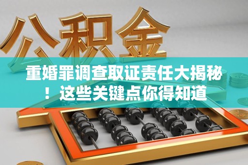 同安重婚罪调查取证责任大揭秘！这些关键点你得知道