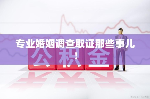 同安专业婚姻调查取证那些事儿！