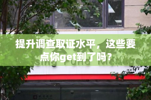 同安提升调查取证水平，这些要点你get到了吗？