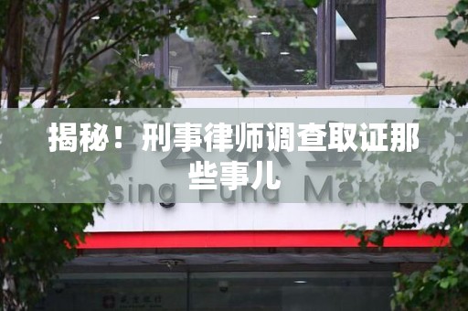 同安揭秘！刑事律师调查取证那些事儿