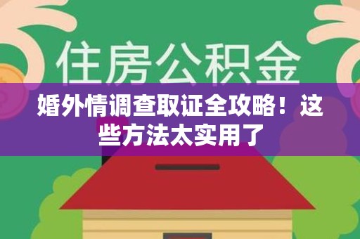 同安婚外情调查取证全攻略！这些方法太实用了