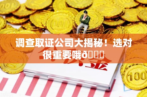 同安调查取证公司大揭秘！选对很重要哦😎