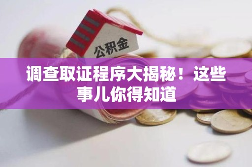 同安调查取证程序大揭秘！这些事儿你得知道