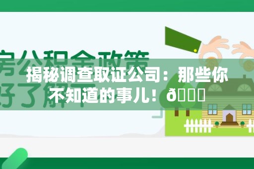 同安揭秘调查取证公司：那些你不知道的事儿！😎