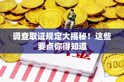 同安调查取证规定大揭秘!这些要点你得知道 同安调查取证规定大揭秘!这些要点你得知道