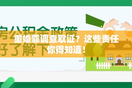 同安重婚罪调查取证？这些责任你得知道！