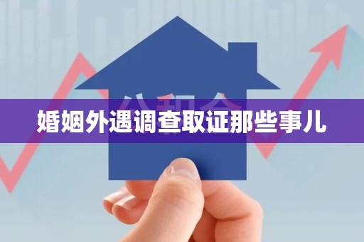 同安婚姻外遇调查取证那些事儿