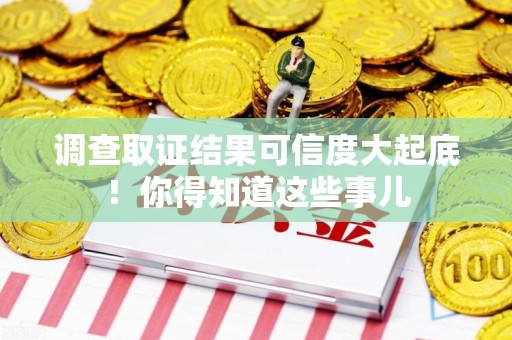 同安调查取证结果可信度大起底！你得知道这些事儿