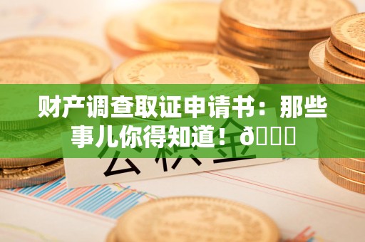 同安财产调查取证申请书：那些事儿你得知道！😎