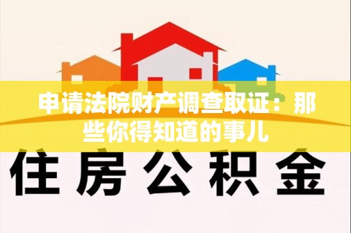 同安申请法院财产调查取证：那些你得知道的事儿