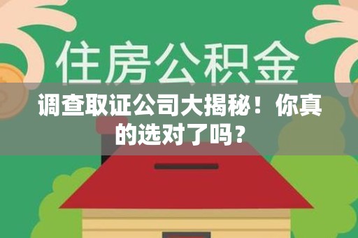 同安调查取证公司大揭秘！你真的选对了吗？