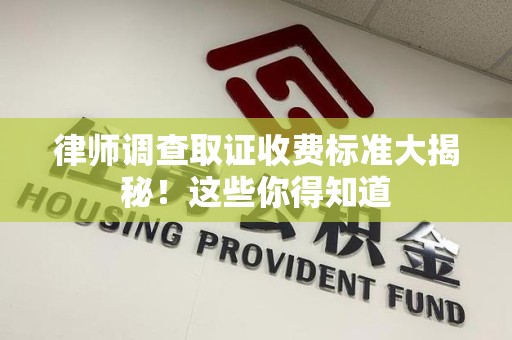 同安律师调查取证收费标准大揭秘！这些你得知道