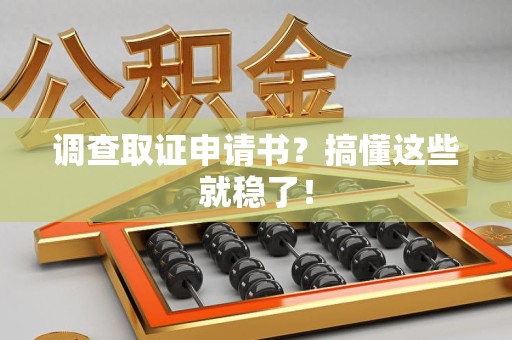 同安调查取证申请书？搞懂这些就稳了！