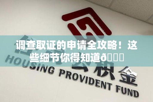 同安调查取证的申请全攻略！这些细节你得知道😎