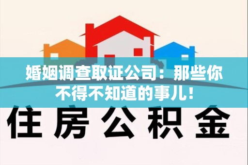 同安婚姻调查取证公司：那些你不得不知道的事儿！