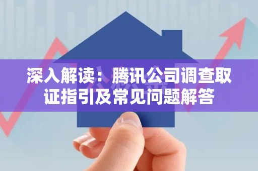 同安深入解读：腾讯公司调查取证指引及常见问题解答