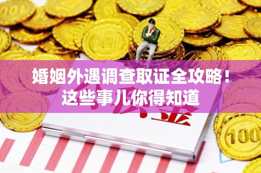 同安婚姻外遇调查取证全攻略！这些事儿你得知道