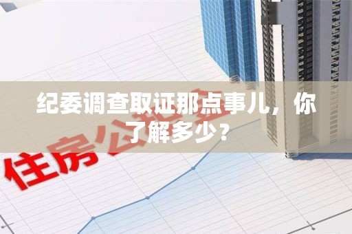 同安纪委调查取证那点事儿，你了解多少？