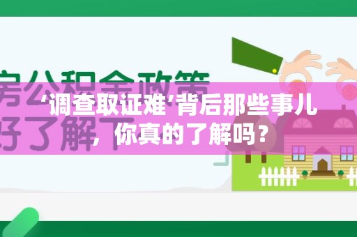 同安‘调查取证难’背后那些事儿，你真的了解吗？