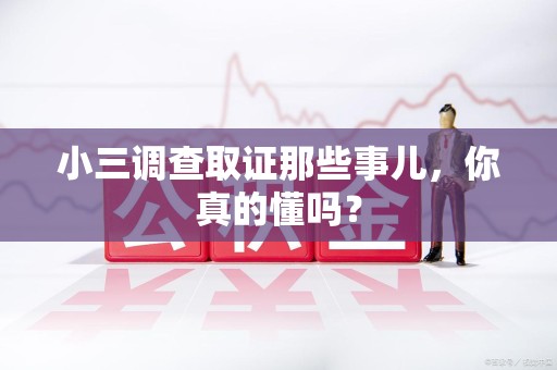 同安小三调查取证那些事儿，你真的懂吗？