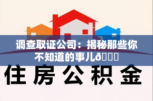 同安调查取证公司：揭秘那些你不知道的事儿😎