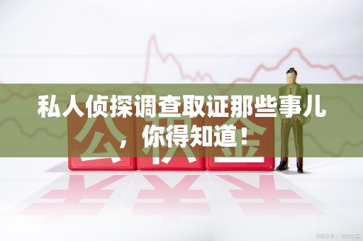 同安私人侦探调查取证那些事儿，你得知道！
