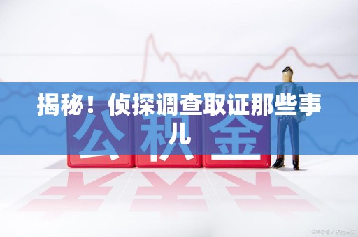 同安揭秘！侦探调查取证那些事儿