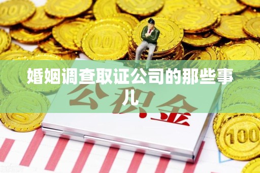 同安婚姻调查取证公司的那些事儿