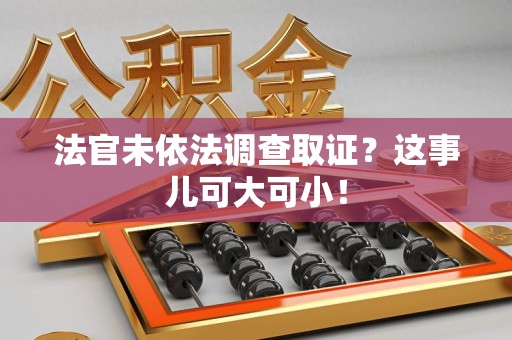 同安法官未依法调查取证？这事儿可大可小！