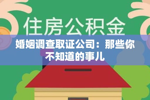 同安婚姻调查取证公司：那些你不知道的事儿