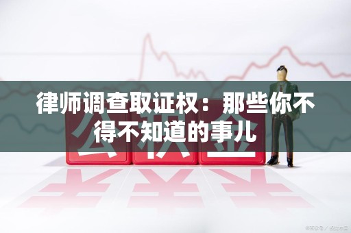 同安律师调查取证权：那些你不得不知道的事儿