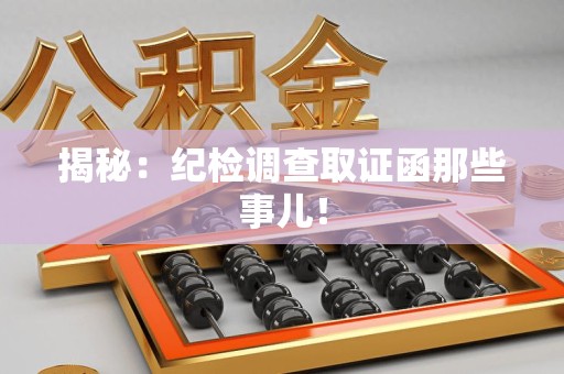 同安揭秘：纪检调查取证函那些事儿！