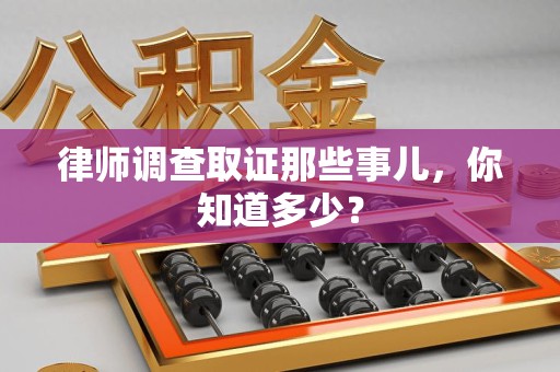 同安律师调查取证那些事儿，你知道多少？