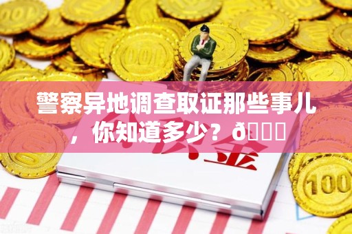 同安警察异地调查取证那些事儿，你知道多少？😎