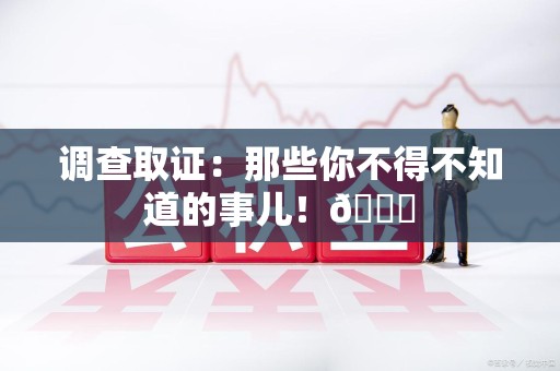 同安调查取证：那些你不得不知道的事儿！😎