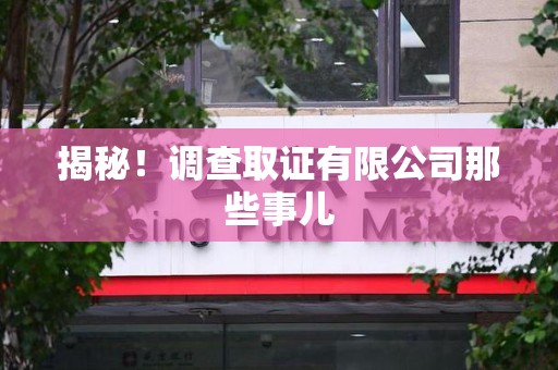 同安揭秘！调查取证有限公司那些事儿
