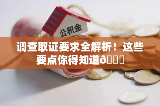 同安调查取证要求全解析！这些要点你得知道😎
