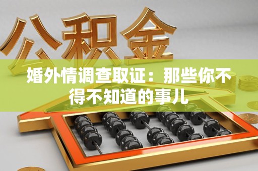 同安婚外情调查取证：那些你不得不知道的事儿