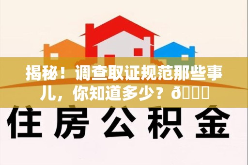 同安揭秘！调查取证规范那些事儿，你知道多少？😎