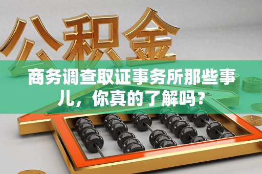 同安商务调查取证事务所那些事儿，你真的了解吗？