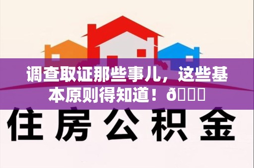 同安调查取证那些事儿，这些基本原则得知道！😎