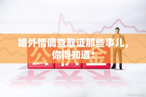 同安婚外情调查取证那些事儿，你得知道！