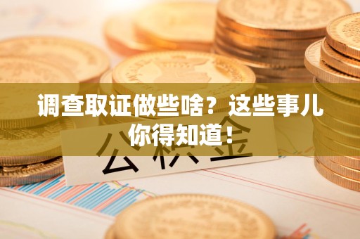 同安调查取证做些啥?这些事儿你得知道! 同安调查取证做些啥?这些事儿你得知道!