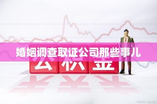 同安婚姻调查取证公司那些事儿