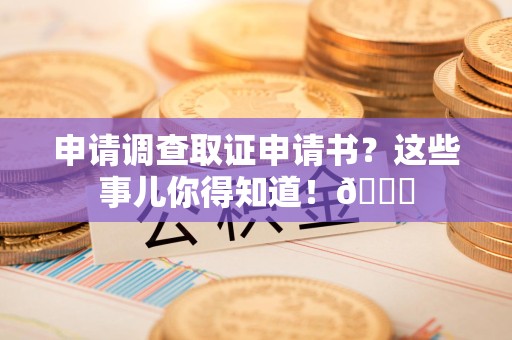 同安申请调查取证申请书？这些事儿你得知道！😎