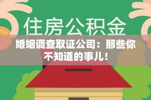 同安婚姻调查取证公司：那些你不知道的事儿！