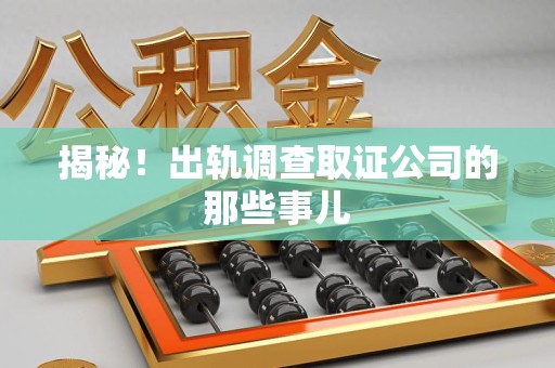 同安揭秘！出轨调查取证公司的那些事儿