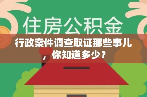 同安行政案件调查取证那些事儿，你知道多少？