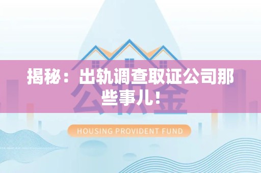 同安揭秘：出轨调查取证公司那些事儿！